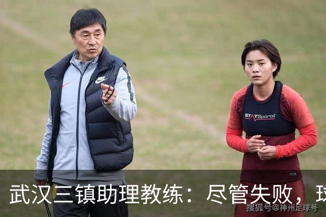 武汉三镇助理教练：尽管失败，球员们始终未曾放弃，感谢球迷的坚持支持